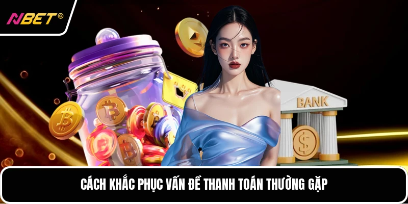 Cách khắc phục vấn đề thanh toán thường gặp
