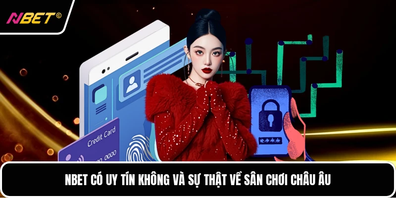. NBET Có Uy Tín Không Và Sự Thật Về Sân Chơi Châu Âu