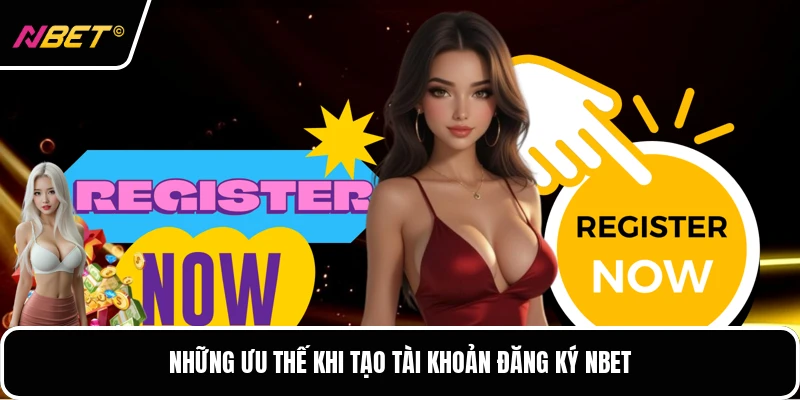 Những ưu thế khi tạo tài khoản đăng ký NBET