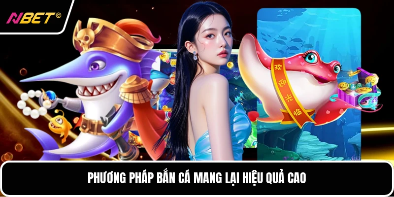 Phương pháp bắn cá mang lại hiệu quả cao