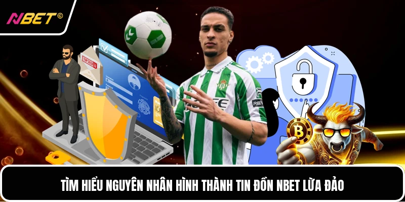 Tìm hiểu nguyên nhân hình thành tin đồn NBET lừa đảo